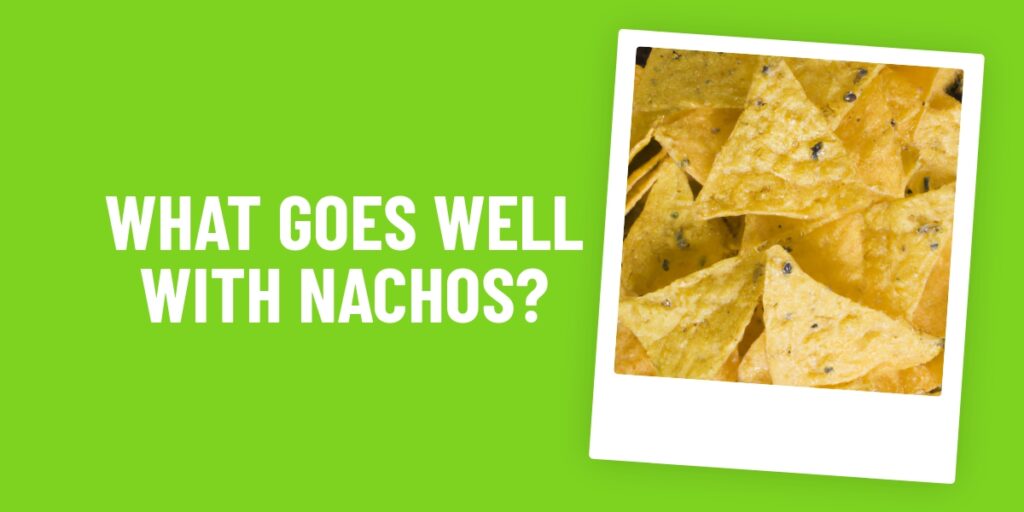 What Food Goes Well With Nachos? Our Top 10 Must-Try Recipes!