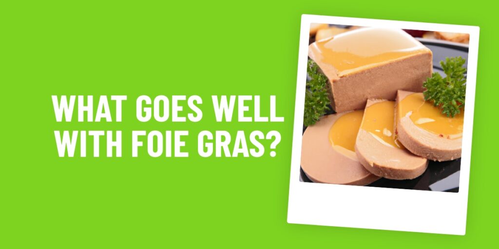 The Perfect Pairing: What Food Goes Well With Foie Gras?