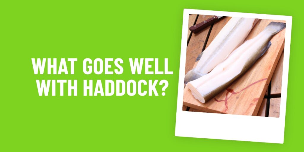 What Food Goes Well With Haddock? 10 Delicious Ideas For Your Table!