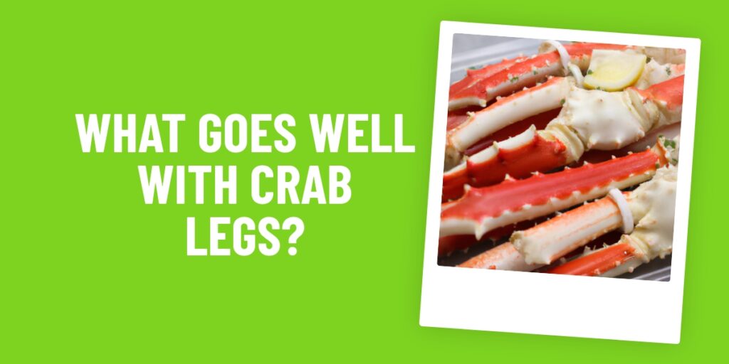 Crab Legs: What Food Goes Well With Them and How to Prepare It?
