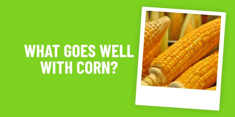 What Food Goes Well With Corn? The Best Combos To Try Now!