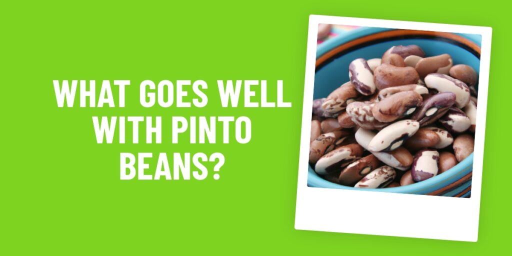 What Food Goes Well With Pinto Beans? 10 Delicious Combinations To Try!
