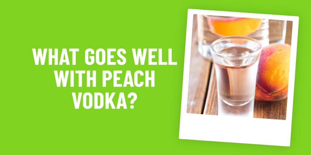 What Food Goes Well With Peach Vodka? 15 Delicious Pairings To Try Tonight!