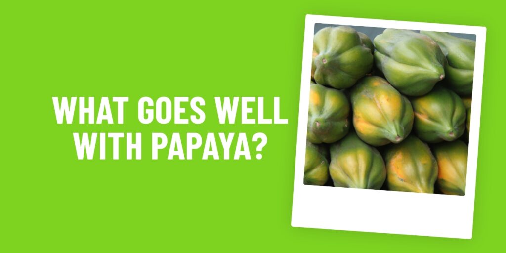 What Food Goes Well With Papaya? 10 Delicious Combinations To Try Now