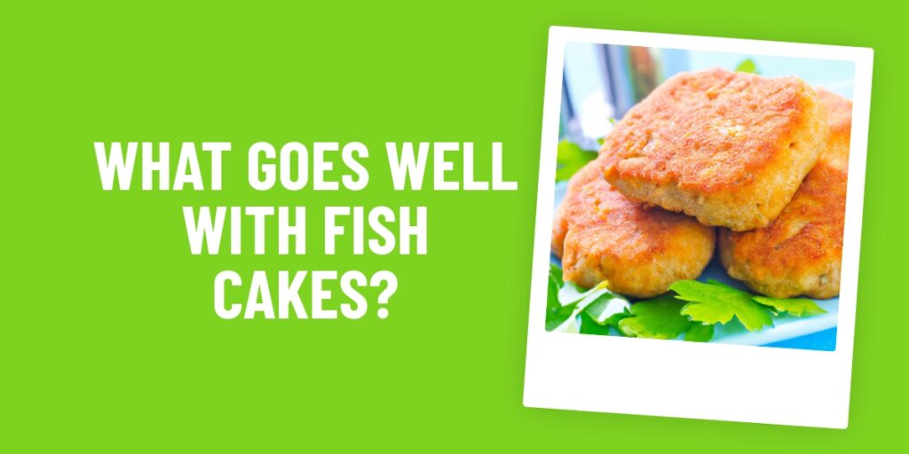 What Food Goes Well With Fish Cakes? 5 Perfect Pairings To Try Tonight!