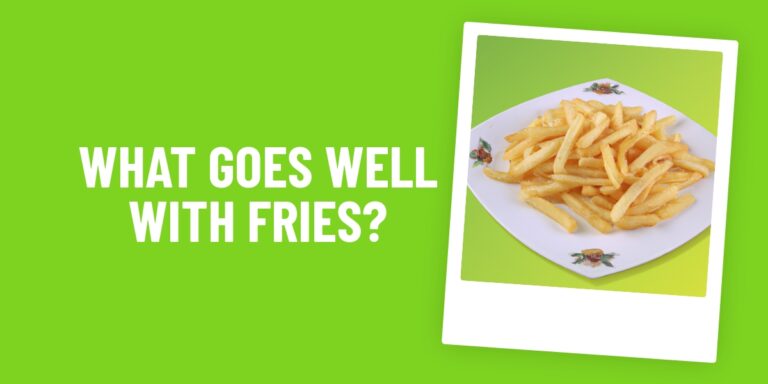 What Food Goes Well With Fries? Explore The Delicious Combinations!