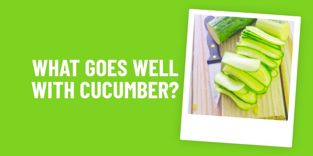 What Food Goes Well With Cucumber? Discover The Perfect Pairings!